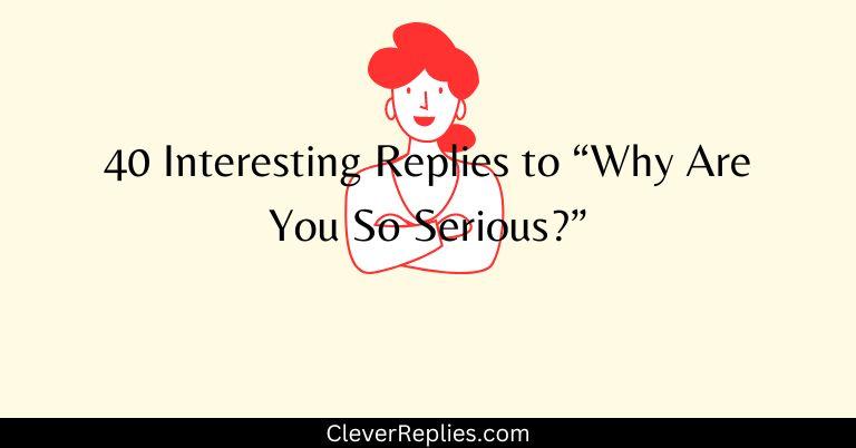 40 Interesting Replies to “Why Are You So Serious?”